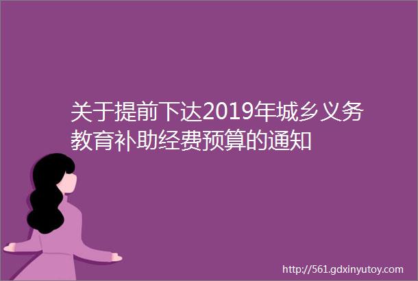 关于提前下达2019年城乡义务教育补助经费预算的通知