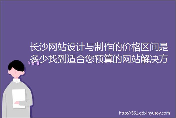 长沙网站设计与制作的价格区间是多少找到适合您预算的网站解决方案